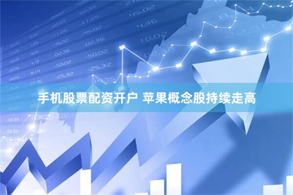 手机股票配资开户 苹果概念股持续走高