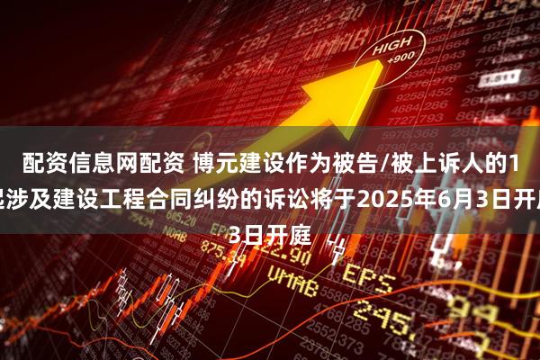 配资信息网配资 博元建设作为被告/被上诉人的1起涉及建设工程合同纠纷的诉讼将于2025年6月3日开庭