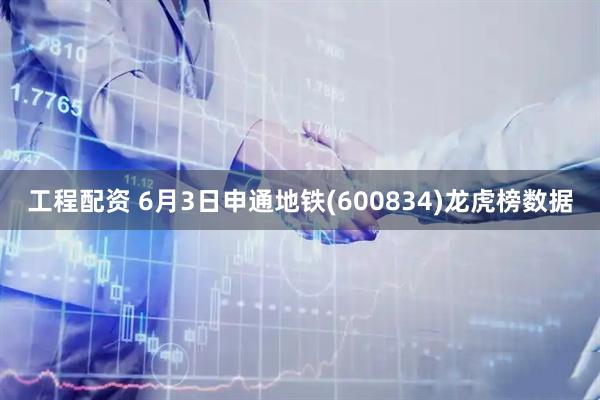 工程配资 6月3日申通地铁(600834)龙虎榜数据
