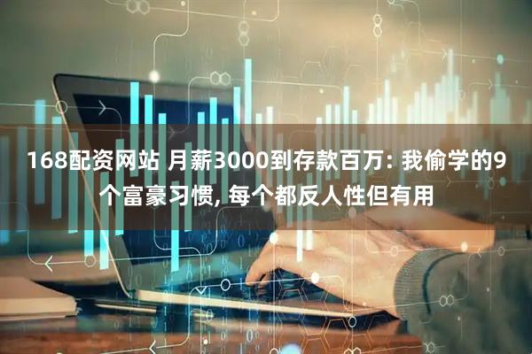 168配资网站 月薪3000到存款百万: 我偷学的9个富豪习惯, 每个都反人性但有用