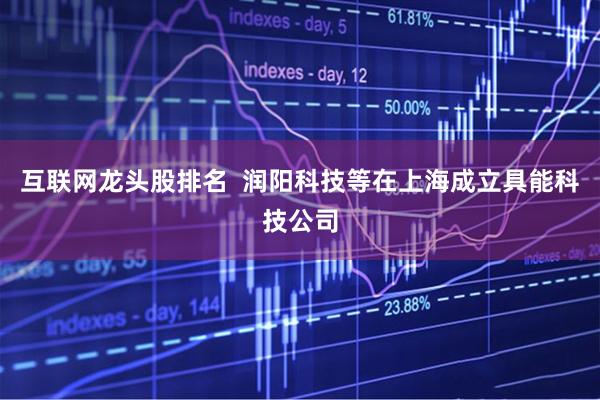 互联网龙头股排名  润阳科技等在上海成立具能科技公司