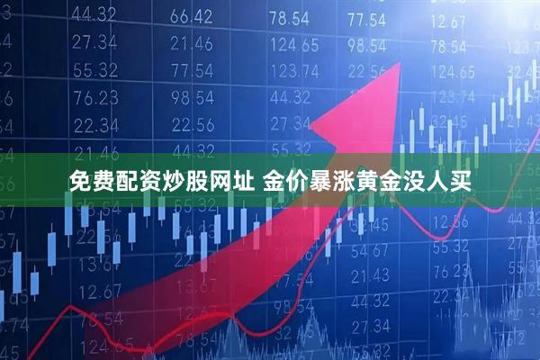 免费配资炒股网址 金价暴涨黄金没人买