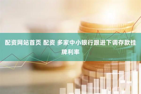 配资网站首页 配资 多家中小银行跟进下调存款挂牌利率